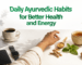 Daily Ayurvedic Habits